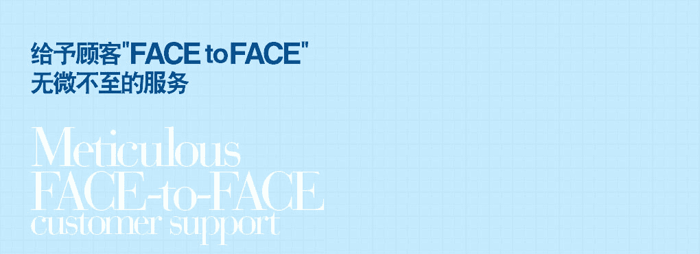 お客様と“FACE to FACE”での
きめ細かな対応でサポート Meticulous   FACE-to-FACE customer support