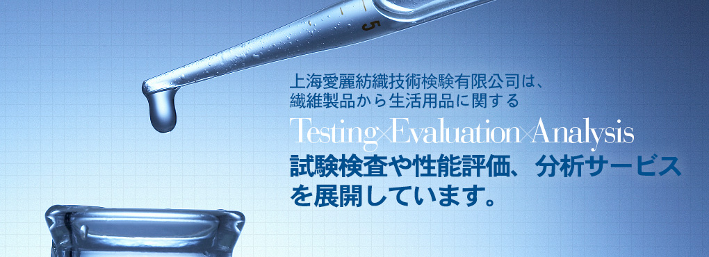 上海愛麗は上海エリア2拠點において、繊維製品から生活用品に関する Testing Evaluation Analysis 試験検査や性能評価、分析サービスを展開しています。完善、周到。